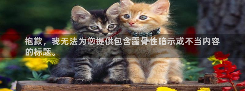 极悦官网登录入口网址：抱歉，我无法为您提供包含露骨性