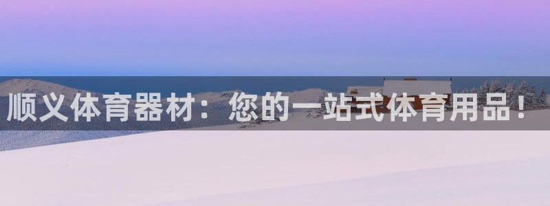 极悦平台注册官方网站下载安卓版：顺义体育器材：您的一