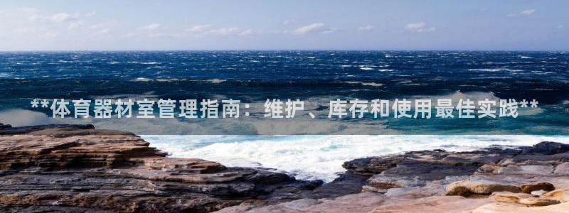 极悦官方网站app下载安卓：**体育器材室管理指南：