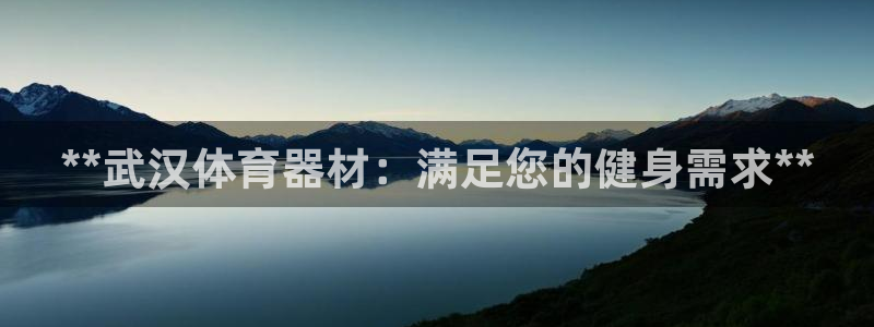 极悦平台官网登录：**武汉体育器材：满足您的健身需求