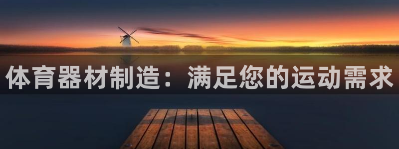 极悦平台注册登录入口网址：体育器材制造：满足您的运动