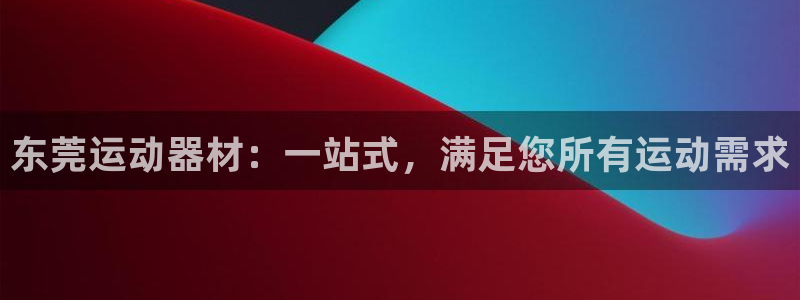 极悦平台创始人背景故事：东莞运动器材：一站式，满足您