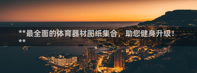 极悦平台官方网站下载：**最全面的体育器材图纸集合，