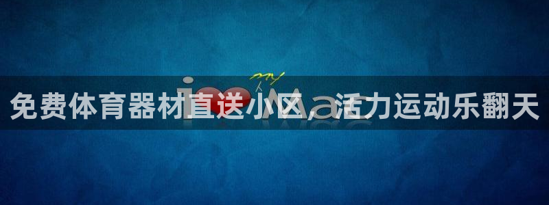 极悦娱乐代理人是谁呀：免费体育器材直送小区，活力运动