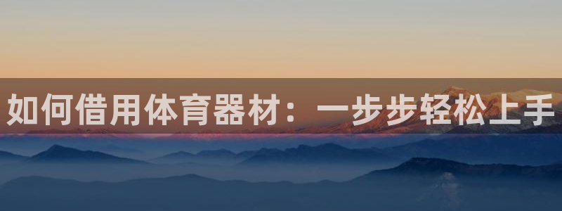 极悦娱乐app官方版本更新内容在哪：如何借用体育器材