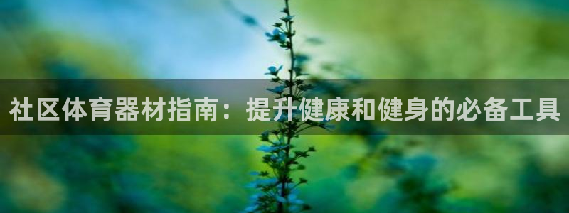 极悦平台发7O777：社区体育器材指南：提升健康和健