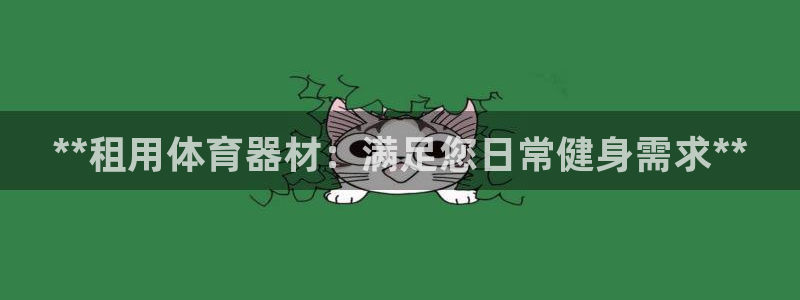 极悦平台注册官方网站下载：**租用体育器材：满足您日