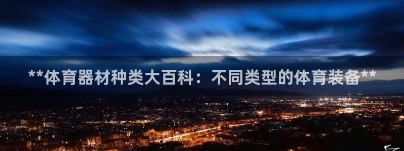 极悦平台与网易合作详情在哪：**体育器材种类大百科：