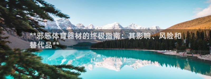 极悦平台注册官方网站下载手机版：**邪恶体育器材的终