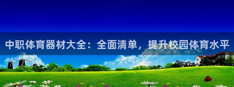 极悦平台注册流程详解图：中职体育器材大全：全面清单，