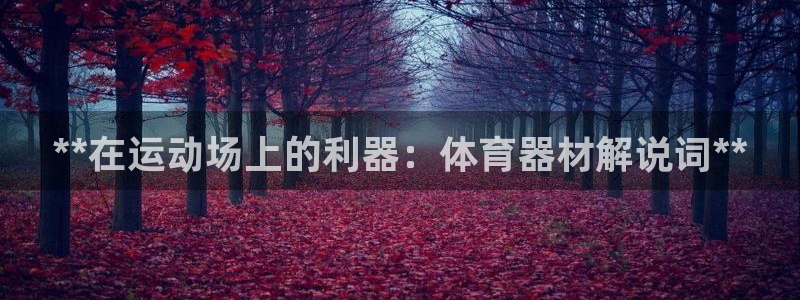 极悦平台官网下载中心网址：**在运动场上的利器：体育