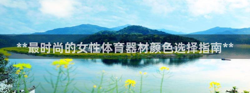 极悦平台官方网站首页下载：**最时尚的女性体育器材颜