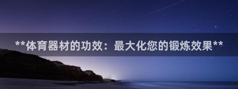 极悦平台登录好7.0.2.4安装：**体育器材的功效
