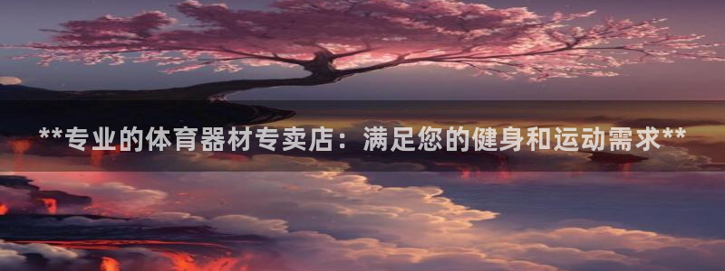 极悦平台官方网址是多少：**专业的体育器材专卖店：满