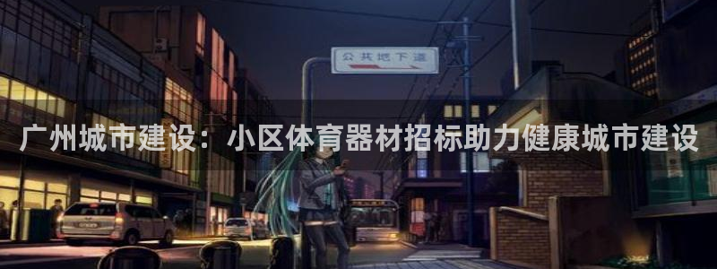 极悦娱乐分7O777：广州城市建设：小区体育器材招标