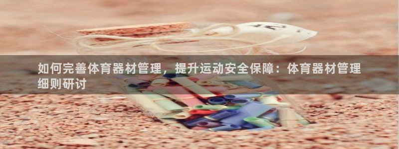 极悦平台登录最新版本更新内容：如何完善体育器材管理，