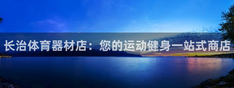 极悦平台基7O777：长治体育器材店：您的运动健身一