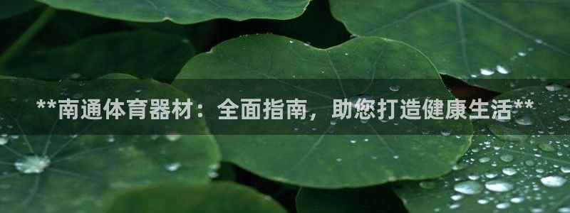 极悦平台网址皮皮虾：**南通体育器材：全面指南，助您