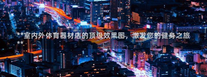 极悦平台官方网站首页下载：**室内外体育器材店的顶级