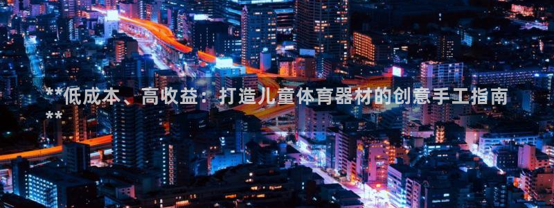 极悦平台代理怎么样：**低成本、高收益：打造儿童体育