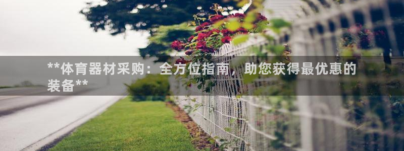 极悦平台官方网站入口下载：**体育器材采购：全方位指