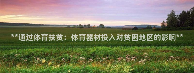 极悦娱乐的最新版本更新内容在哪：**通过体育扶贫：体