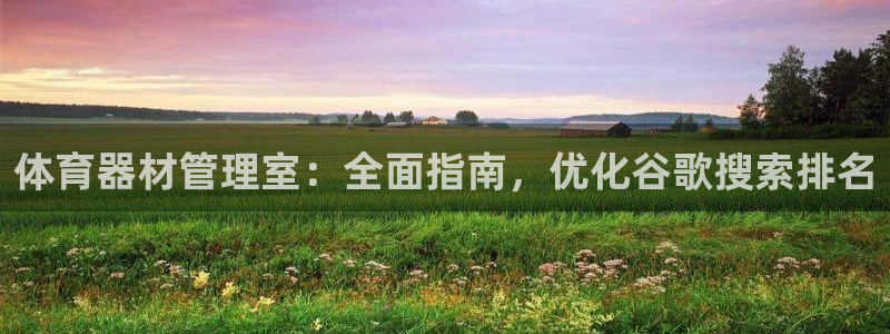 极悦娱乐官网客服联系方式：体育器材管理室：全面指南，