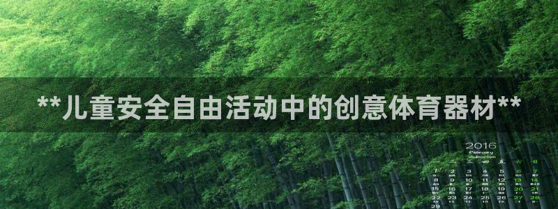 极悦娱乐官网app下载安装：**儿童安全自由活动中的