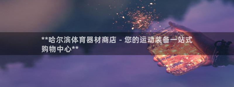 极悦平台官网登录不了了：**哈尔滨体育器材商店 - 