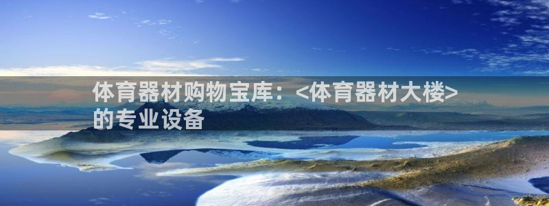 极悦平台是什么平台的：体育器材购物宝库：<体育器材大