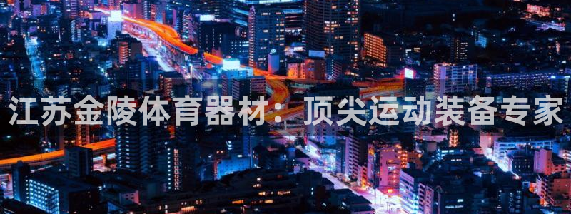 极悦娱乐会被骗吗是真的吗：江苏金陵体育器材：顶尖运动