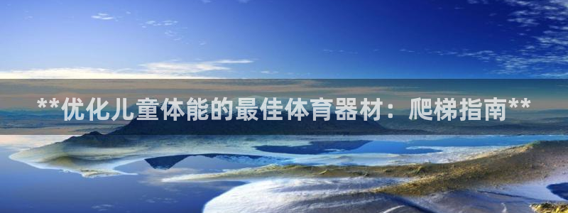 极悦娱乐官网APP下载：**优化儿童体能的最佳体育器