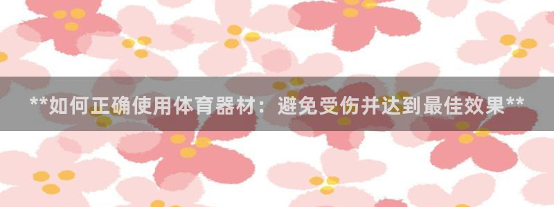 极悦娱乐公司最新招聘信息网：**如何正确使用体育器材