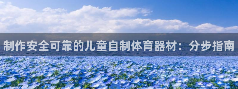 极悦平台注册官网：制作安全可靠的儿童自制体育器材：分