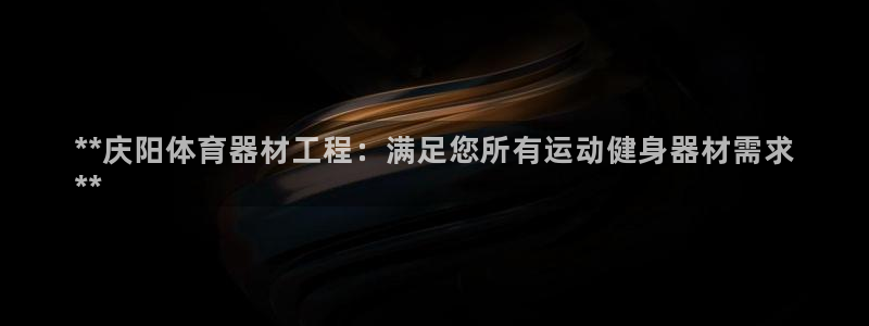 极悦平台登录方式怎么改：**庆阳体育器材工程：满足您