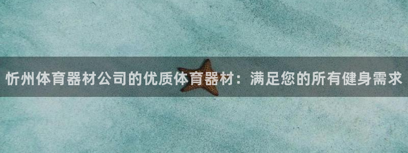极悦平台代理怎么做：忻州体育器材公司的优质体育器材：