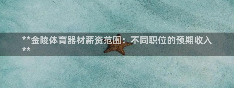 极悦娱乐现在叫什么：**金陵体育器材薪资范围：不同职