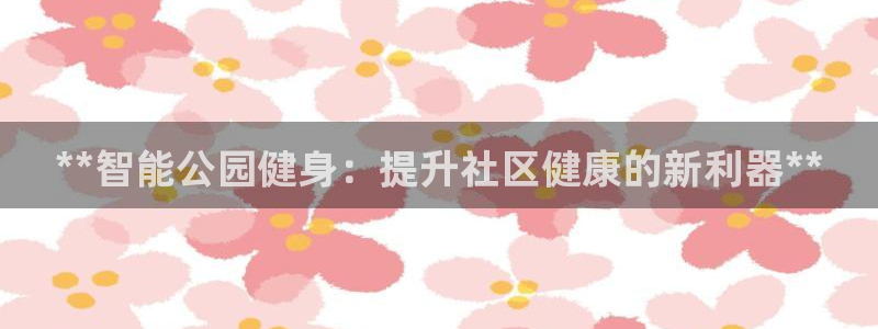 极悦平台登录方式是什么：**智能公园健身：提升社区健