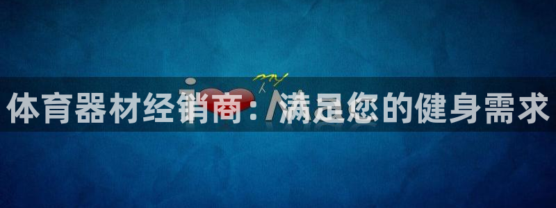 极悦官网的登录方法：体育器材经销商：满足您的健身需求