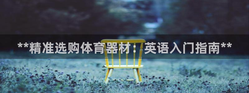 极悦平台登录不进去怎么回事呀：**精准选购体育器材：