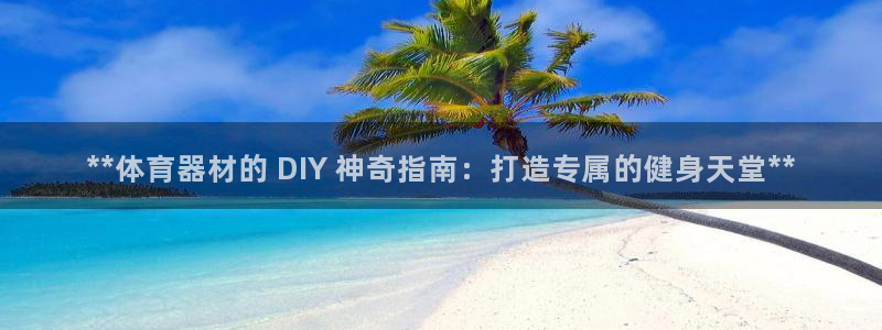 极悦平台注册失败如何解决方法：**体育器材的 DIY
