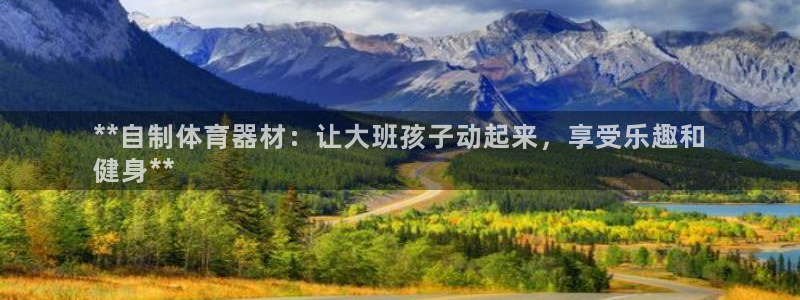 极悦平台官方网站入口网址：**自制体育器材：让大班孩