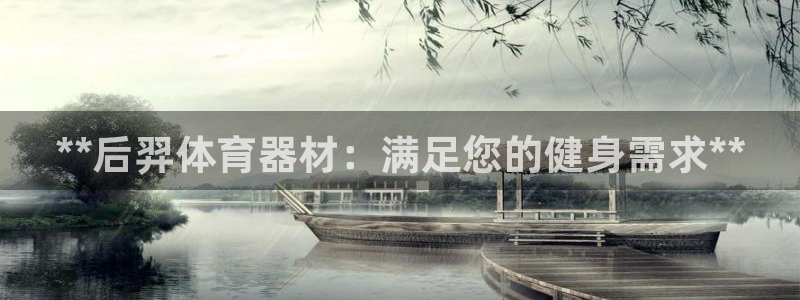 极悦平台登录方式怎么改：**后羿体育器材：满足您的健