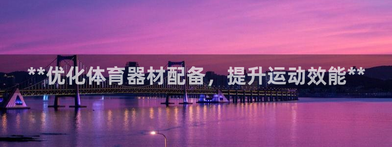 极悦官网的登录方法：**优化体育器材配备，提升运动效