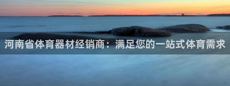 极悦平台登录人7.0.2.4登录入口：河南省体育器材