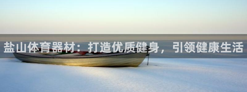 极悦娱乐官网APP下载：盐山体育器材：打造优质健身，