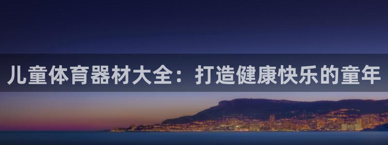 极悦平台注册官方网站下载手机版：儿童体育器材大全：打