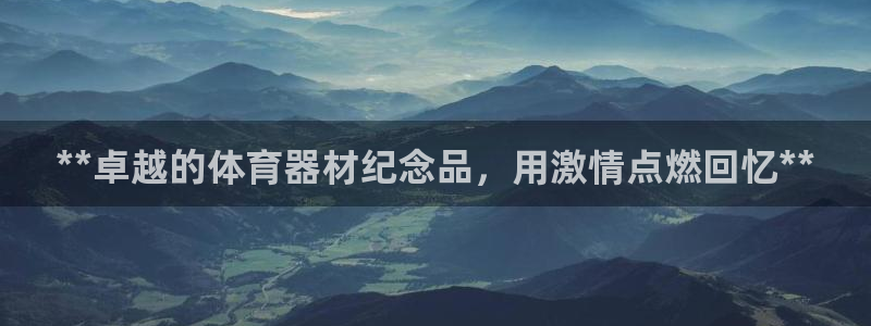 极悦平台官网下载中心app：**卓越的体育器材纪念品
