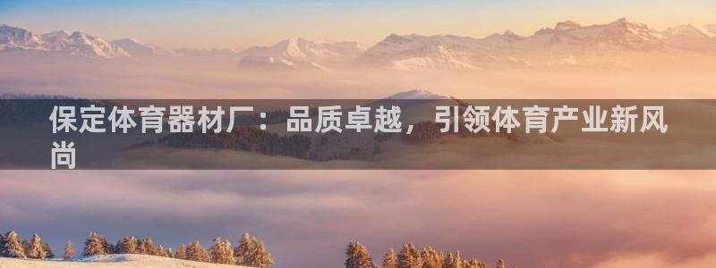 极悦娱乐官网最新版本更新内容：保定体育器材厂：品质卓
