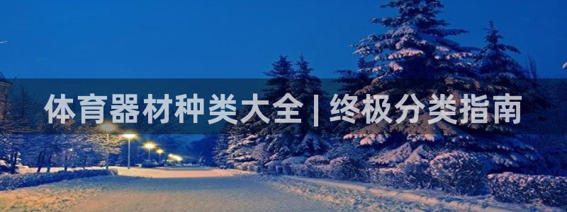 极悦平台使用教程图片：体育器材种类大全 | 终极分类